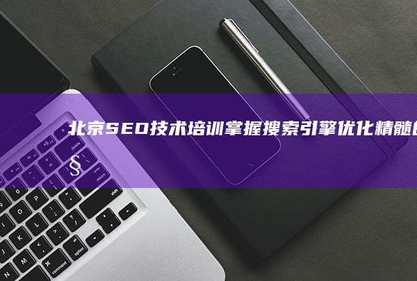 北京SEO技术培训：掌握搜索引擎优化精髓的秘诀